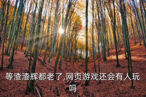 等渣渣輝都老了,網頁游戲還會有人玩嗎