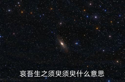 哀吾生之須臾，哀吾生之須臾須臾什么意思