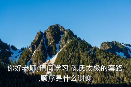 你好老師,請問學習 陳氏太極的套路,順序是什么謝謝