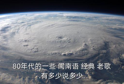 80年代的一些 閩南語 經典 老歌.有多少說多少.