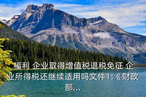  福利 企業取得增值稅退稅免征 企業所得稅還繼續適用嗎文件1:《財政部...