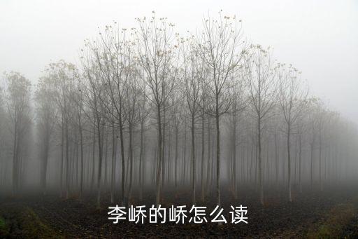 嶠字怎么讀,古代人名、文字規(guī)律之一:李喬沒什么才能