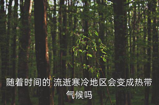隨著時間的 流逝寒冷地區會變成熱帶氣候嗎