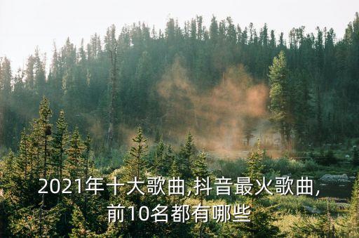 2021年十大歌曲,抖音最火歌曲,前10名都有哪些