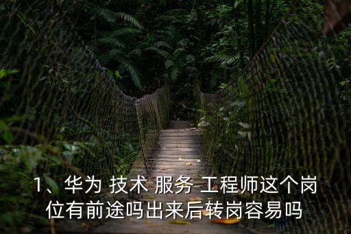 1、華為 技術 服務 工程師這個崗位有前途嗎出來后轉崗容易嗎