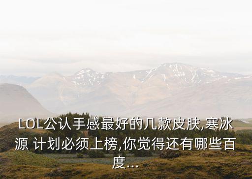 LOL公認手感最好的幾款皮膚,寒冰源 計劃必須上榜,你覺得還有哪些百度...