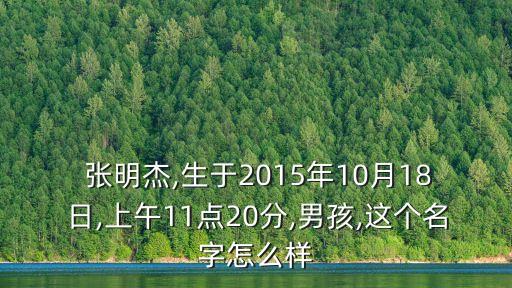  張明杰,生于2015年10月18日,上午11點20分,男孩,這個名字怎么樣