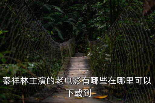 秦祥林主演的老電影有哪些在哪里可以 下載到