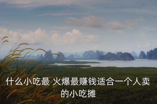 什么小吃最 火爆最賺錢適合一個人賣的小吃攤