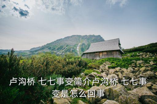 盧溝橋 七七事變簡介盧溝橋 七七事變是怎么回事