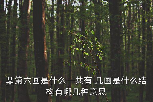 鼎第六畫是什么一共有 幾畫是什么結構有哪幾種意思