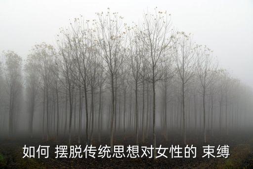 擺脫束縛,如何擺脫傳統思想對女性的束縛?