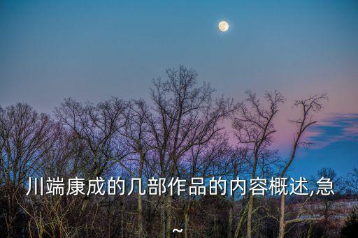 川端康成簡介,《花未眠》作者:川端康成最著名作品是什么?