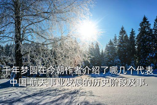 千年夢圓在今朝作者介紹了哪幾個代表中國 航天事業發展的歷史階段及事...