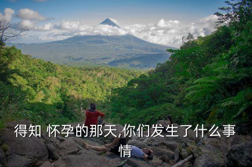 得知 懷孕的那天,你們發生了什么事情