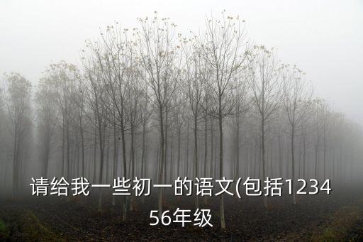 請給我一些初一的語文(包括123456年級