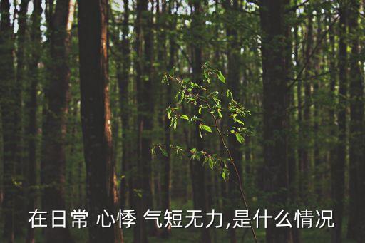 在日常 心悸 氣短無力,是什么情況