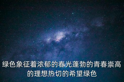 青年時(shí)代，綠色象征著濃郁的春光蓬勃的青春崇高的理想熱切的希望綠色