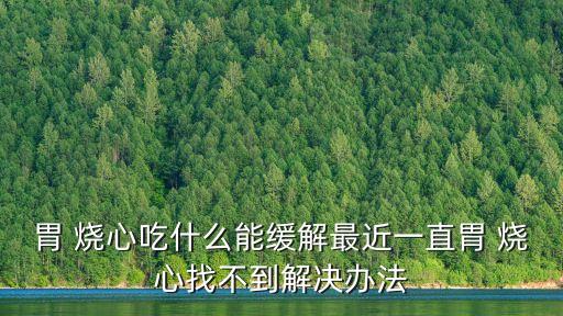 胃燒心怎么治療,胃燒心怎么辦?吃點潤心肺的食品就可以治好