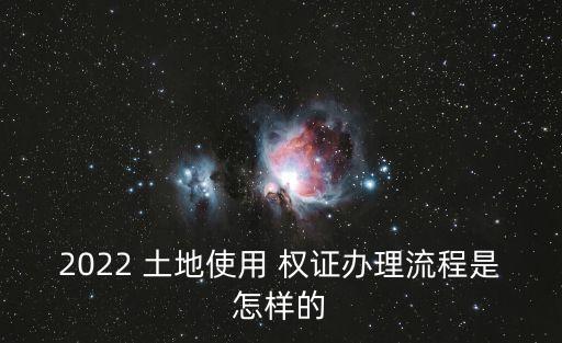 2022 土地使用 權證辦理流程是怎樣的