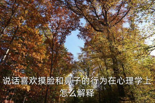 說(shuō)話喜歡摸臉和鼻子的行為在心理學(xué)上怎么解釋