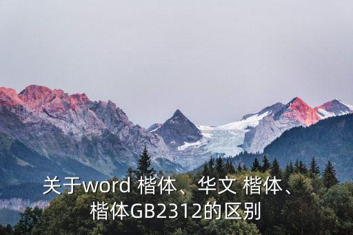 關于word 楷體、華文 楷體、 楷體GB2312的區別