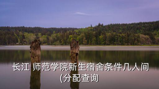  長江 師范學院新生宿舍條件幾人間(分配查詢