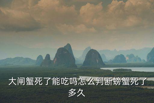 大閘蟹死了還能吃嗎,螃蟹死了還能吃嗎?