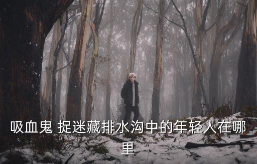 吸血鬼 捉迷藏排水溝中的年輕人在哪里