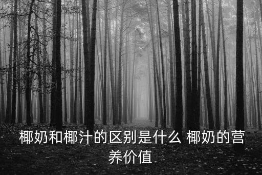  椰奶和椰汁的區別是什么 椰奶的營養價值
