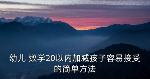 幼兒 數(shù)學(xué)20以內(nèi)加減孩子容易接受的簡單方法