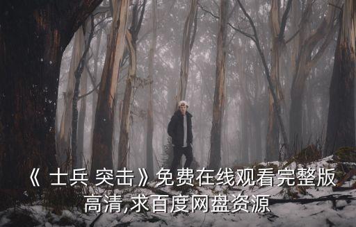 《 士兵 突擊》免費(fèi)在線觀看完整版高清,求百度網(wǎng)盤(pán)資源