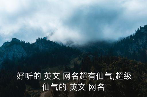  好聽的 英文 網名超有仙氣,超級仙氣的 英文 網名
