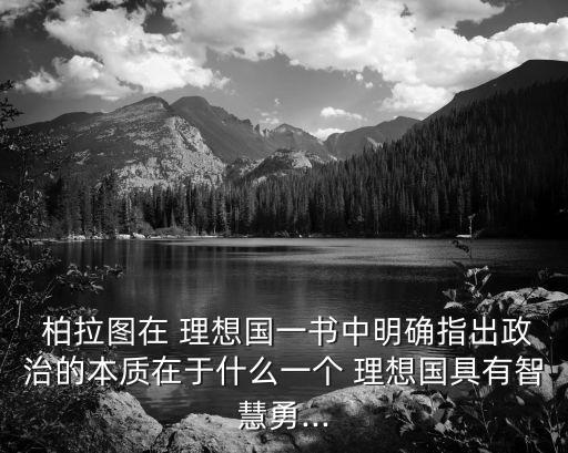 理想國柏拉圖,柏拉圖寫書描繪理想國家的三個基礎