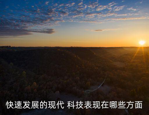 快速發展的現代 科技表現在哪些方面