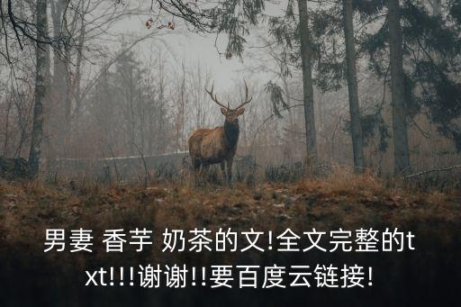 男妻 香芋 奶茶的文!全文完整的txt!!!謝謝!!要百度云鏈接!