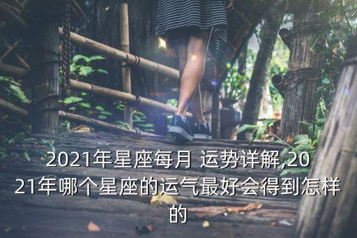 2021年星座每月 運勢詳解,2021年哪個星座的運氣最好會得到怎樣的
