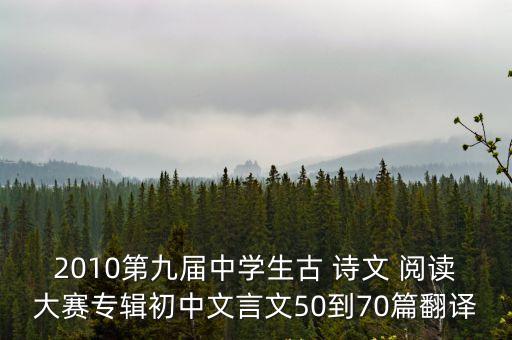 2010第九屆中學生古 詩文 閱讀大賽專輯初中文言文50到70篇翻譯