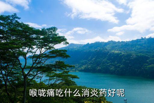 喉嚨痛吃什么消炎藥好呢