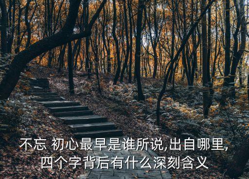 不忘 初心最早是誰所說,出自哪里,四個字背后有什么深刻含義