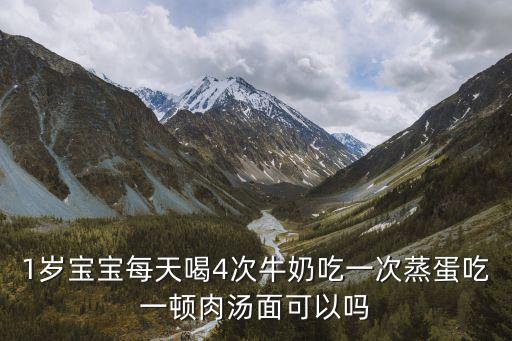 肉湯面，1歲寶寶每天喝4次牛奶吃一次蒸蛋吃一頓肉湯面可以嗎