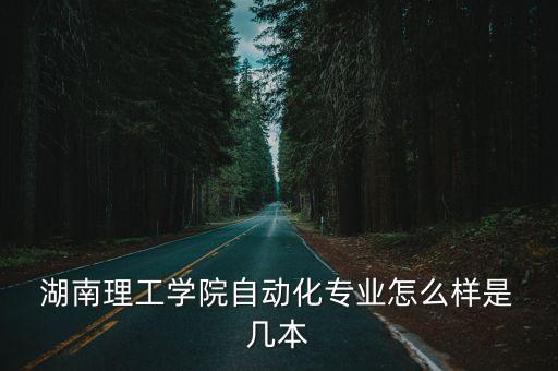  湖南理工學(xué)院自動(dòng)化專業(yè)怎么樣是 幾本