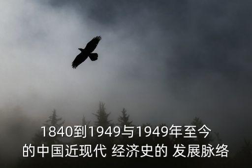 1840到1949與1949年至今的中國近現代 經濟史的 發展脈絡