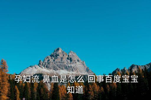 孕婦流鼻血是怎么回事