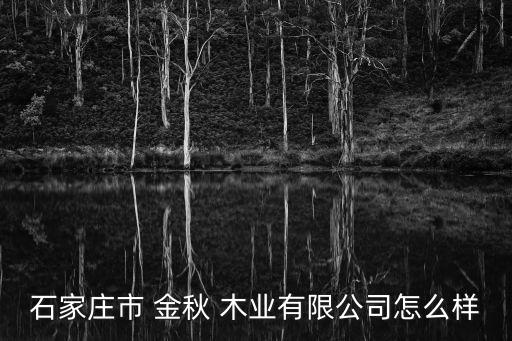 金秋木業,河北金秋木業有限公司怎么樣?
