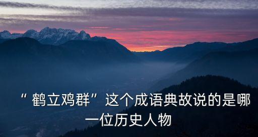 “ 鶴立雞群”這個成語典故說的是哪一位歷史人物
