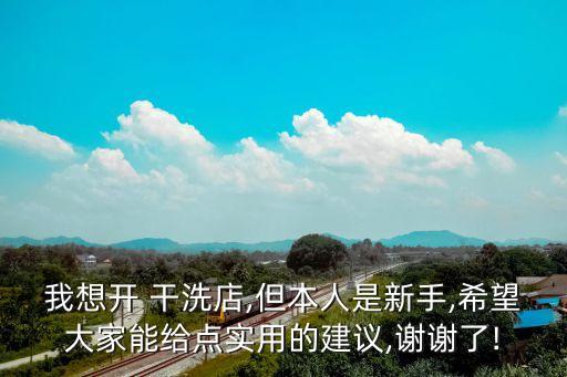我想開 干洗店,但本人是新手,希望大家能給點實用的建議,謝謝了!