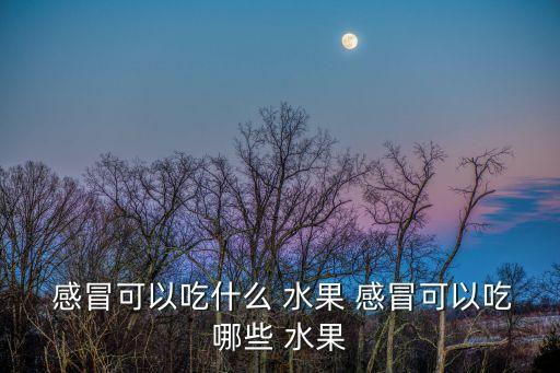  感冒可以吃什么 水果 感冒可以吃哪些 水果