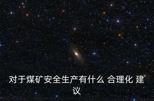 對于煤礦安全生產有什么 合理化 建議
