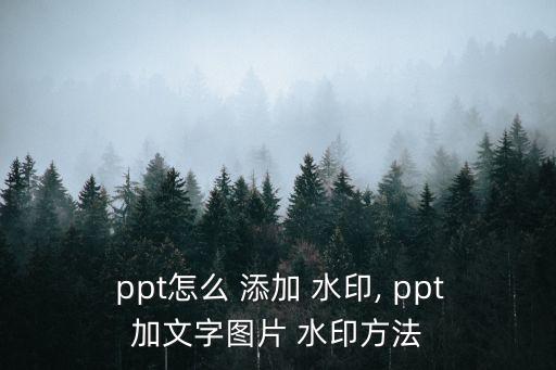  ppt怎么 添加 水印, ppt加文字圖片 水印方法